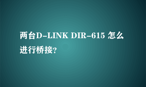 两台D-LINK DIR-615 怎么进行桥接？