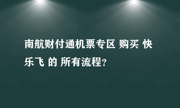 南航财付通机票专区 购买 快乐飞 的 所有流程？