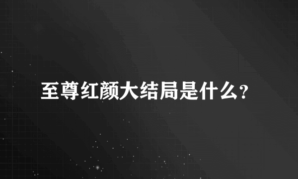 至尊红颜大结局是什么？