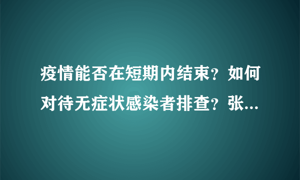 疫情能否在短期内结束？如何对待无症状感染者排查？张文宏解答