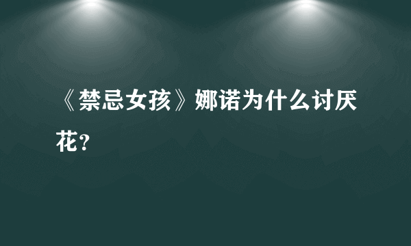 《禁忌女孩》娜诺为什么讨厌花？