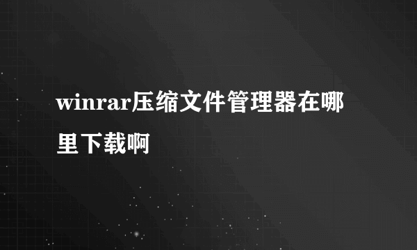 winrar压缩文件管理器在哪里下载啊