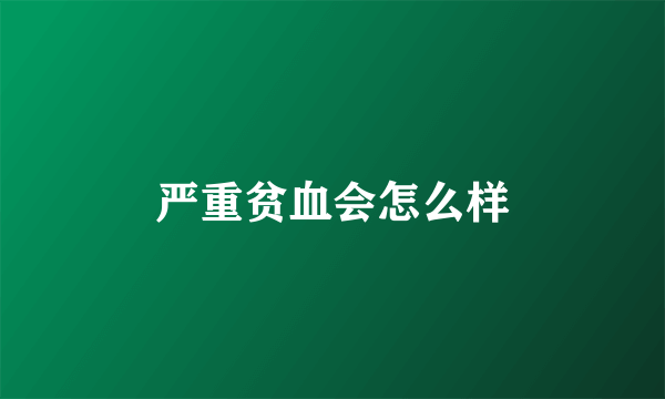 严重贫血会怎么样