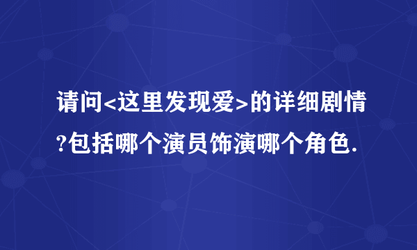 请问<这里发现爱>的详细剧情?包括哪个演员饰演哪个角色.