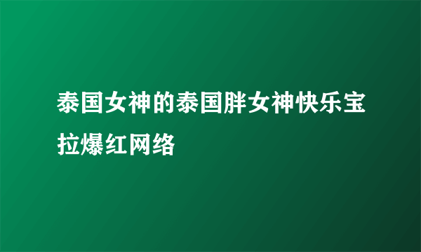 泰国女神的泰国胖女神快乐宝拉爆红网络