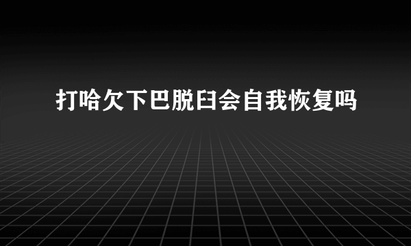 打哈欠下巴脱臼会自我恢复吗