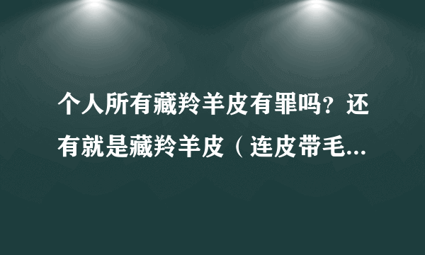 个人所有藏羚羊皮有罪吗？还有就是藏羚羊皮（连皮带毛）值钱吗？