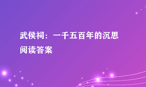 武侯祠：一千五百年的沉思 阅读答案