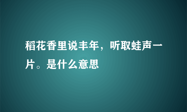 稻花香里说丰年，听取蛙声一片。是什么意思