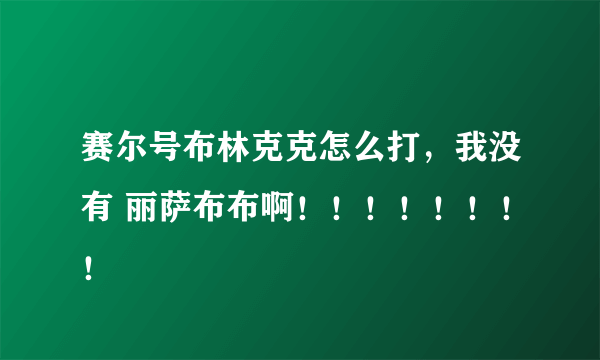 赛尔号布林克克怎么打，我没有 丽萨布布啊！！！！！！！！