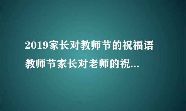 2019家长对教师节的祝福语 教师节家长对老师的祝福语2019最新