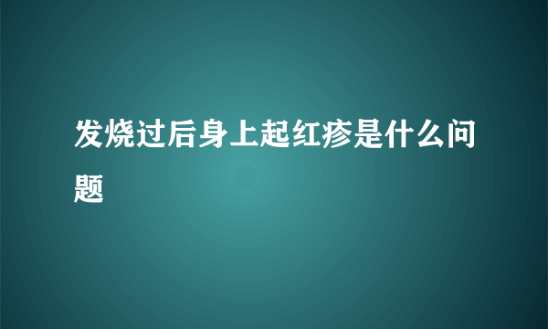 发烧过后身上起红疹是什么问题