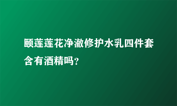 颐莲莲花净澈修护水乳四件套含有酒精吗？