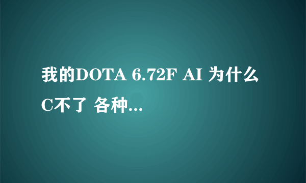 我的DOTA 6.72F AI 为什么C不了 各种版本都试过了还是不行 求解