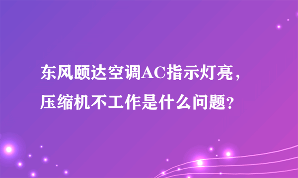 东风颐达空调AC指示灯亮，压缩机不工作是什么问题？