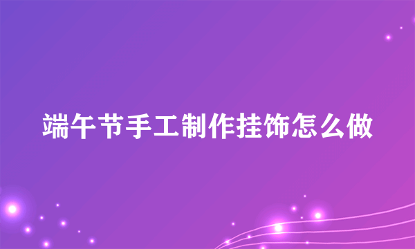 端午节手工制作挂饰怎么做