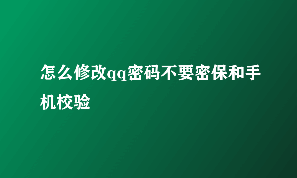 怎么修改qq密码不要密保和手机校验