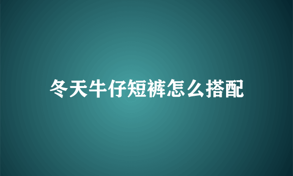 冬天牛仔短裤怎么搭配