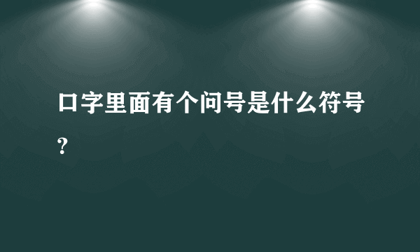 口字里面有个问号是什么符号？