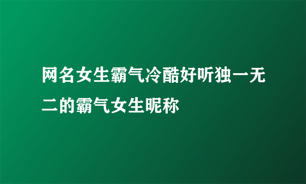 网名女生霸气冷酷好听独一无二的霸气女生昵称