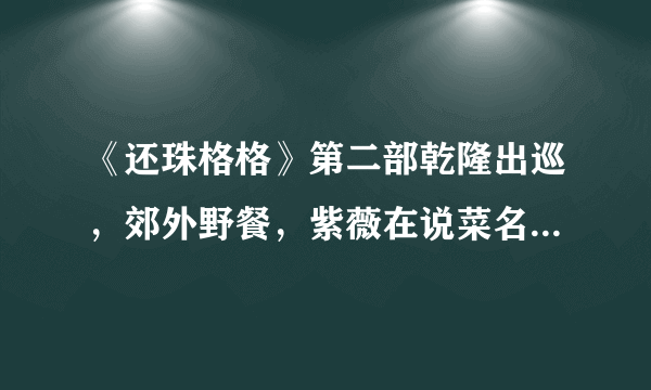 《还珠格格》第二部乾隆出巡，郊外野餐，紫薇在说菜名时引用了唐代诗人王维的诗句