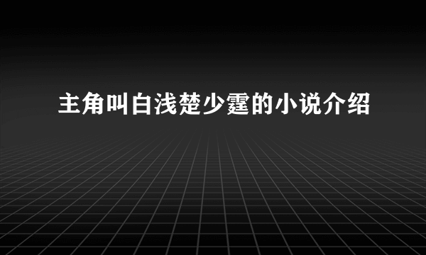 主角叫白浅楚少霆的小说介绍