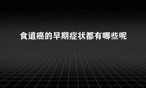 食道癌的早期症状都有哪些呢