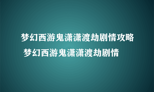 梦幻西游鬼潇潇渡劫剧情攻略 梦幻西游鬼潇潇渡劫剧情