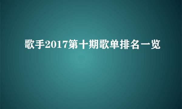 歌手2017第十期歌单排名一览