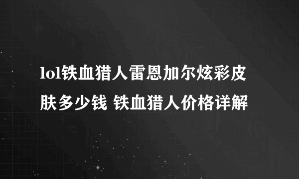 lol铁血猎人雷恩加尔炫彩皮肤多少钱 铁血猎人价格详解