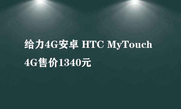 给力4G安卓 HTC MyTouch 4G售价1340元