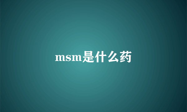 msm是什么药