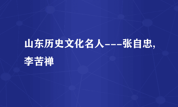 山东历史文化名人---张自忠,李苦禅