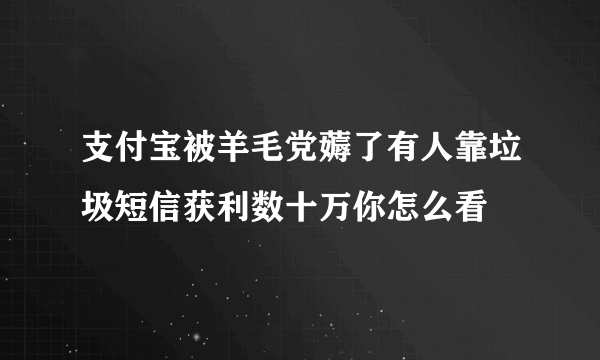 支付宝被羊毛党薅了有人靠垃圾短信获利数十万你怎么看