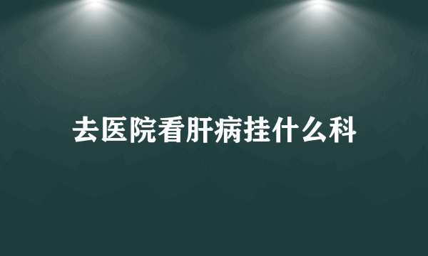 去医院看肝病挂什么科