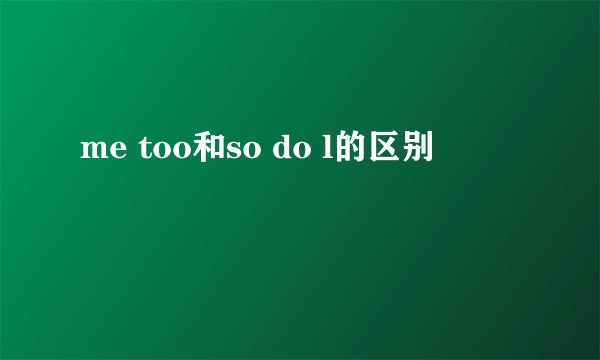 me too和so do l的区别