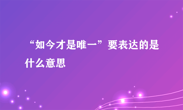 “如今才是唯一”要表达的是什么意思