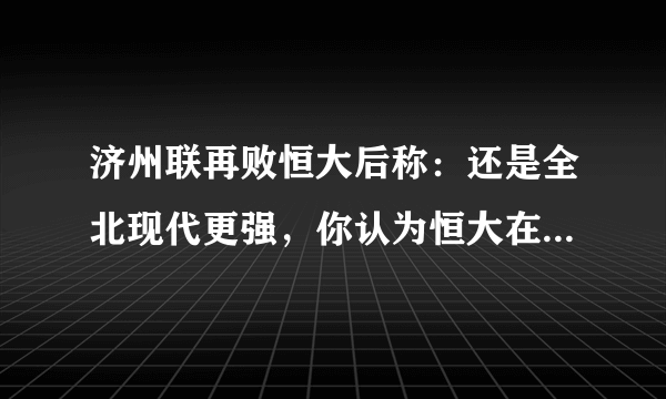 济州联再败恒大后称：还是全北现代更强，你认为恒大在决赛能击败全北现代么？