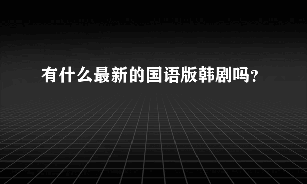 有什么最新的国语版韩剧吗？