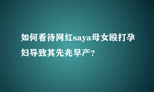 如何看待网红saya母女殴打孕妇导致其先兆早产？