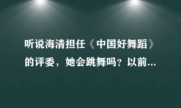 听说海清担任《中国好舞蹈》的评委，她会跳舞吗？以前怎么没听说过？