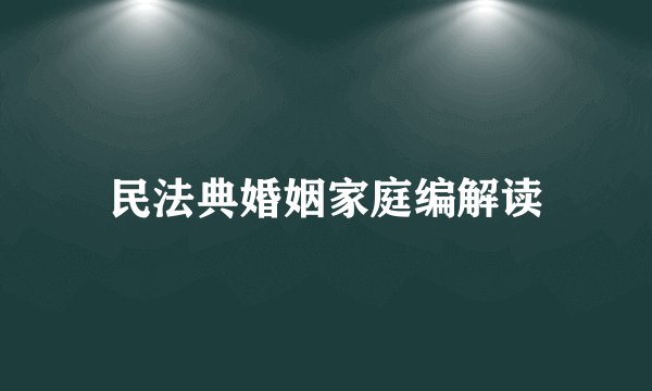 民法典婚姻家庭编解读