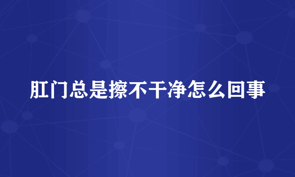 肛门总是擦不干净怎么回事