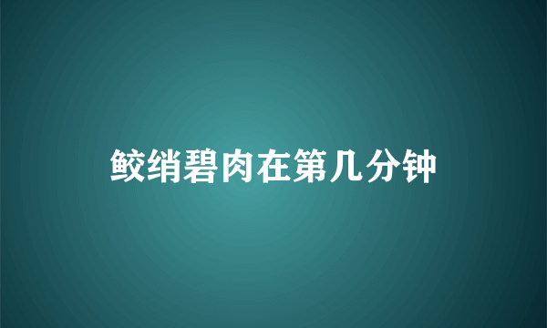 鲛绡碧肉在第几分钟