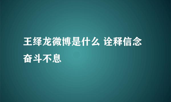 王绎龙微博是什么 诠释信念奋斗不息