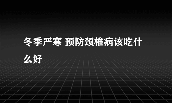 冬季严寒 预防颈椎病该吃什么好