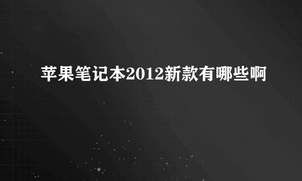 苹果笔记本2012新款有哪些啊