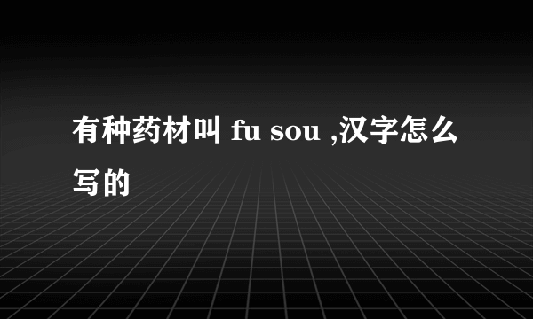 有种药材叫 fu sou ,汉字怎么写的