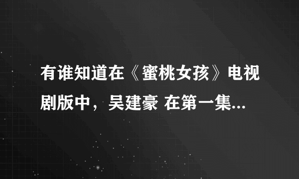 有谁知道在《蜜桃女孩》电视剧版中，吴建豪 在第一集唱的那首外国歌曲叫什么名字～