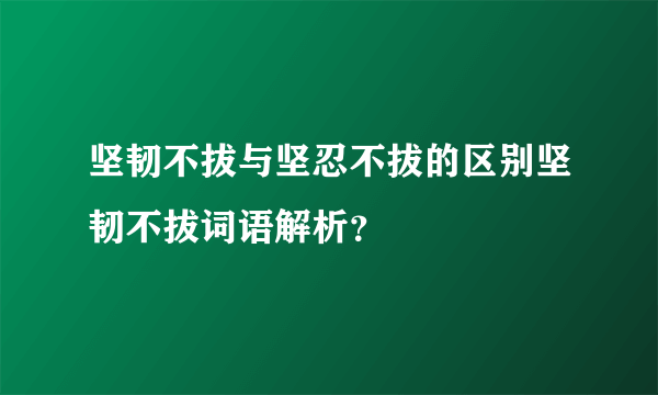 坚韧不拔与坚忍不拔的区别坚韧不拔词语解析？